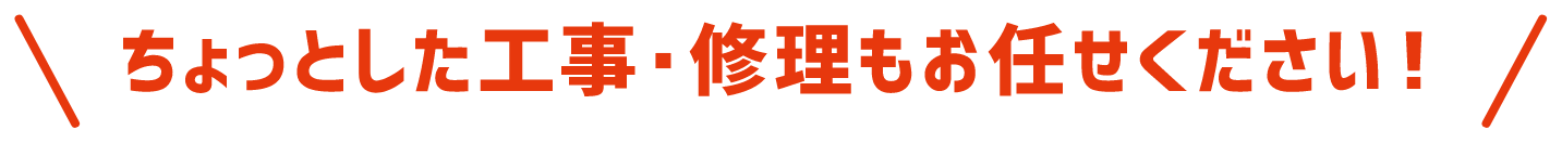 ちょっとした工事・修理もお任せください!